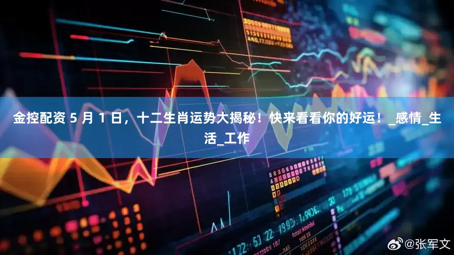 金控配资 5 月 1 日，十二生肖运势大揭秘！快来看看你的好运！_感情_生活_工作