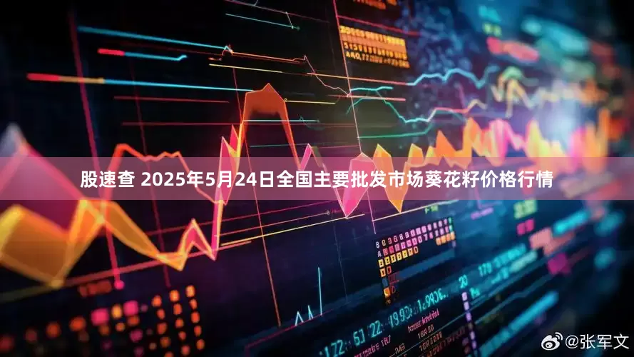 股速查 2025年5月24日全国主要批发市场葵花籽价格行情