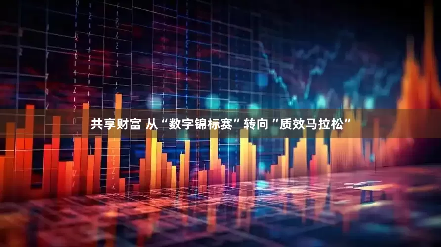共享财富 从“数字锦标赛”转向“质效马拉松”