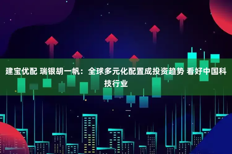 建宝优配 瑞银胡一帆：全球多元化配置成投资趋势 看好中国科技行业