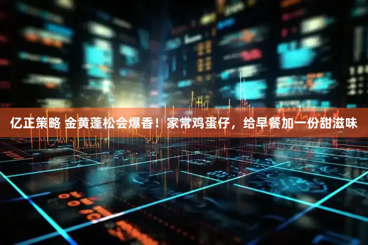 亿正策略 金黄蓬松会爆香！家常鸡蛋仔，给早餐加一份甜滋味