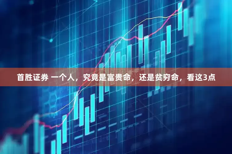 首胜证券 一个人，究竟是富贵命，还是贫穷命，看这3点